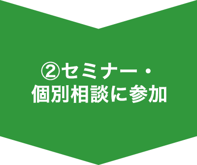 ②セミナー・個別相談に参加